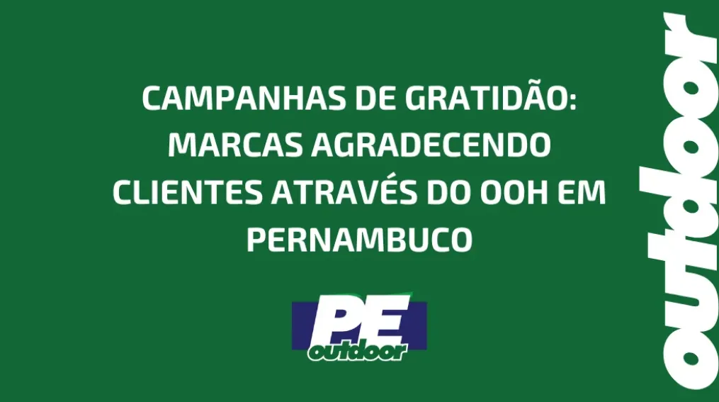 CAMPANHAS DE GRATID&Atilde;O: MARCAS AGRADECENDO CLIENTES ATRAV&Eacute;S DO OOH EM PERNAMBUCO