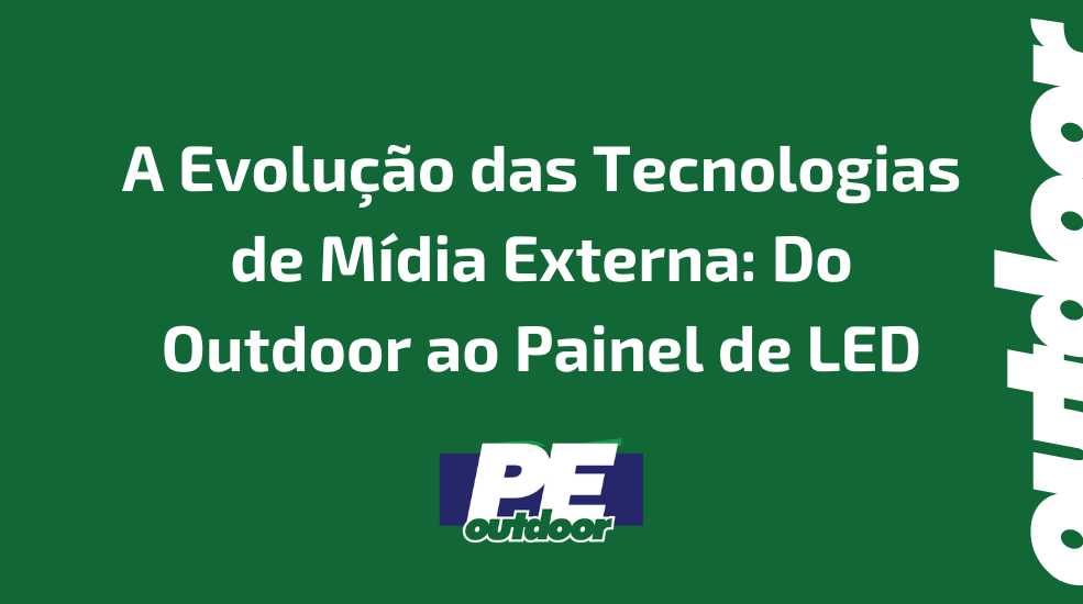A Evolu&ccedil;&atilde;o das Tecnologias de M&iacute;dia Externa: Do Outdoor ao Painel de LED