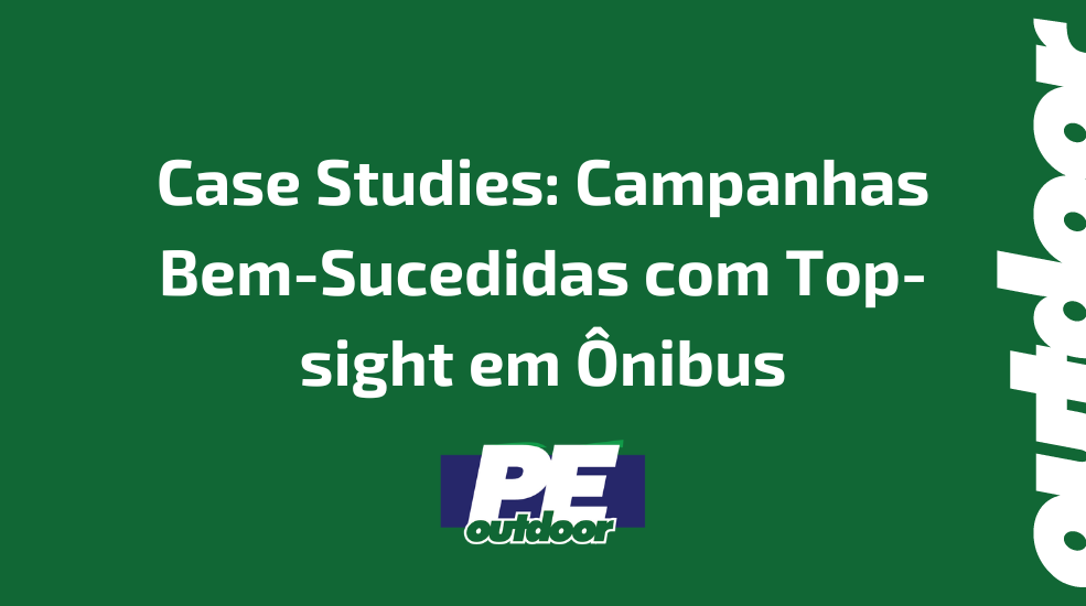 Case Studies: Campanhas Bem-Sucedidas com Top-sight em &Ocirc;nibus